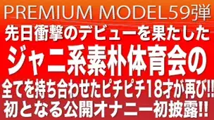 プレミアムモデル第59弾!!衝撃のデビューを果たしたジャニ系、素朴、体育会のワードを全てを持ち合わせたピチピチ18歳が公開オナニーを初披露!!!-1